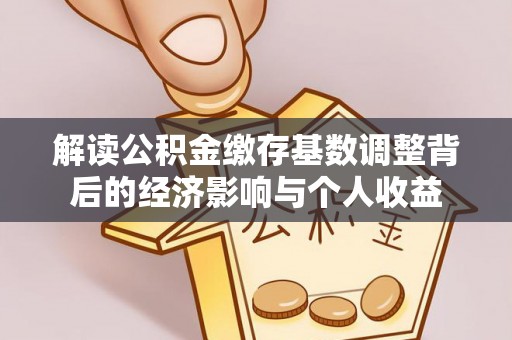 荣昌解读公积金缴存基数调整背后的经济影响与个人收益