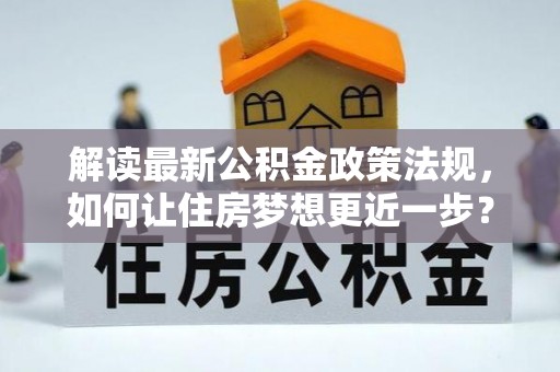 荣昌解读最新公积金政策法规，如何让住房梦想更近一步？
