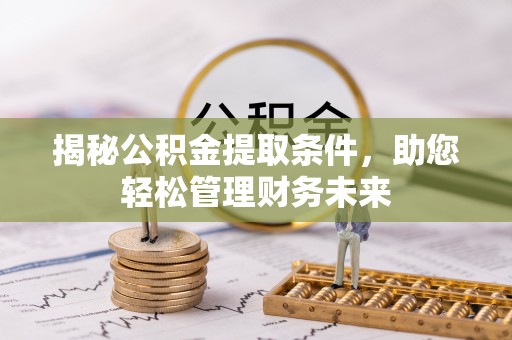 荣昌揭秘公积金提取条件，助您轻松管理财务未来