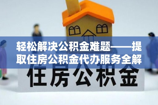荣昌轻松解决公积金难题——提取住房公积金代办服务全解析