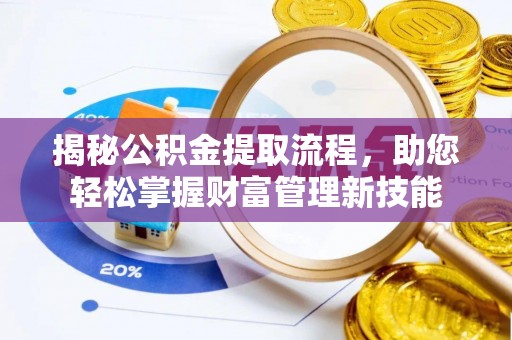 荣昌揭秘公积金提取流程，助您轻松掌握财富管理新技能