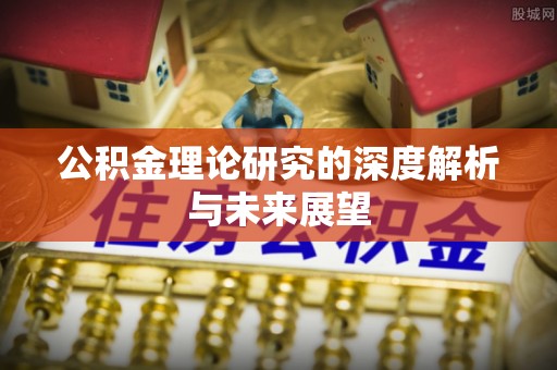 荣昌公积金理论研究的深度解析与未来展望