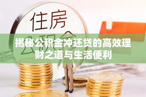 荣昌揭秘公积金冲还贷的高效理财之道与生活便利