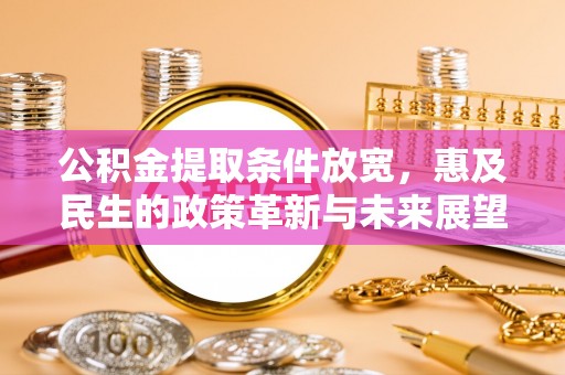 荣昌公积金提取条件放宽，惠及民生的政策革新与未来展望