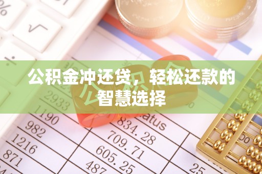 荣昌公积金冲还贷，轻松还款的智慧选择
