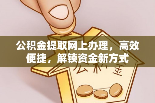 荣昌公积金提取网上办理，高效便捷，解锁资金新方式