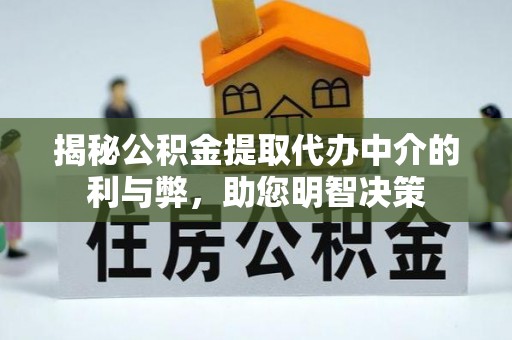 荣昌揭秘公积金提取代办中介的利与弊，助您明智决策