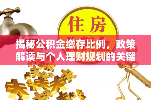 荣昌揭秘公积金缴存比例，政策解读与个人理财规划的关键
