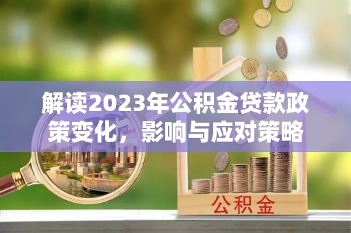荣昌解读2023年公积金贷款政策变化，影响与应对策略