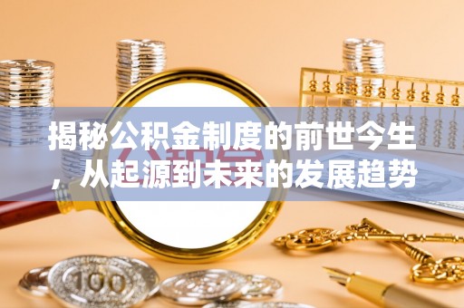 荣昌揭秘公积金制度的前世今生，从起源到未来的发展趋势