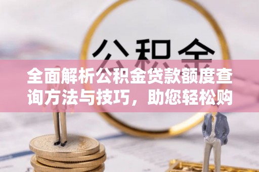 荣昌全面解析公积金贷款额度查询方法与技巧，助您轻松购房