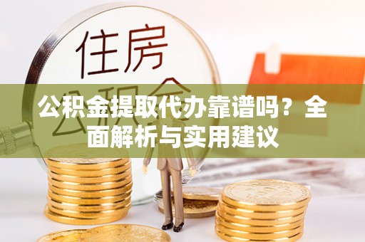 荣昌公积金提取代办靠谱吗？全面解析与实用建议