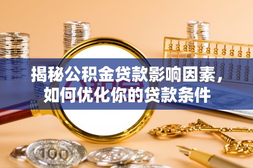 荣昌揭秘公积金贷款影响因素，如何优化你的贷款条件