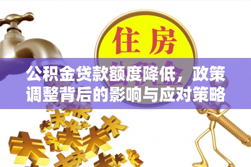 荣昌公积金贷款额度降低，政策调整背后的影响与应对策略