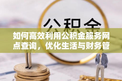 荣昌如何高效利用公积金服务网点查询，优化生活与财务管理