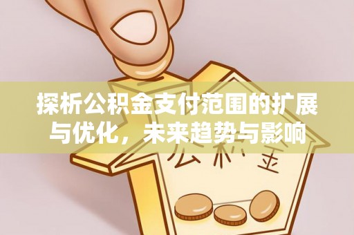 荣昌探析公积金支付范围的扩展与优化，未来趋势与影响