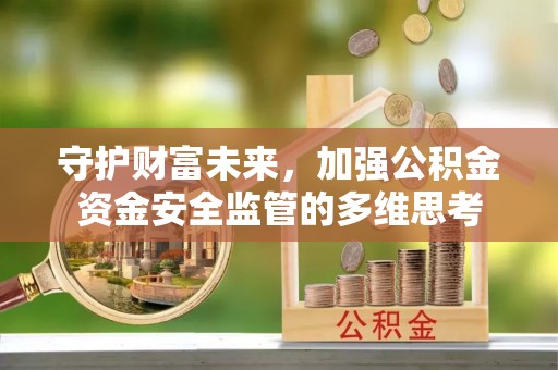 荣昌守护财富未来，加强公积金资金安全监管的多维思考