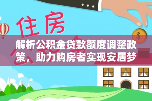 荣昌解析公积金贷款额度调整政策，助力购房者实现安居梦想
