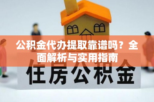 荣昌公积金代办提取靠谱吗？全面解析与实用指南