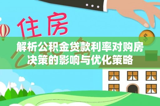 荣昌解析公积金贷款利率对购房决策的影响与优化策略