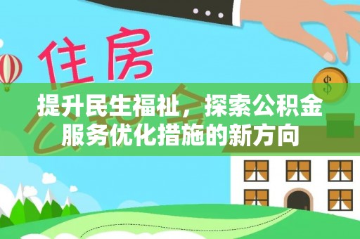 荣昌提升民生福祉，探索公积金服务优化措施的新方向