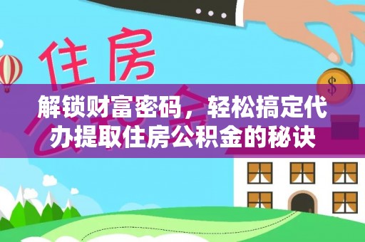 荣昌解锁财富密码，轻松搞定代办提取住房公积金的秘诀