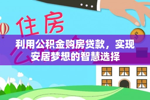 荣昌利用公积金购房贷款，实现安居梦想的智慧选择