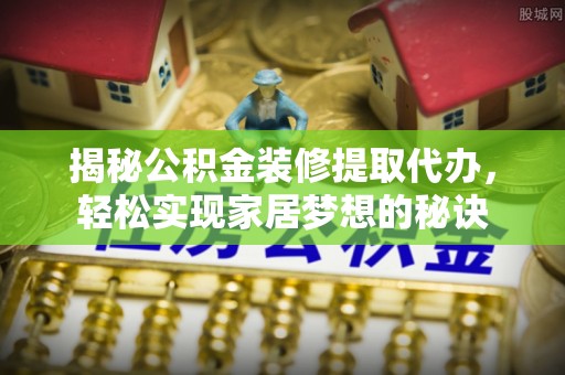 荣昌揭秘公积金装修提取代办，轻松实现家居梦想的秘诀