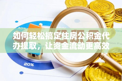 荣昌如何轻松搞定住房公积金代办提取，让资金流动更高效