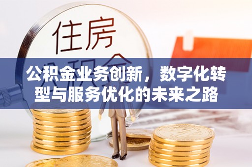 荣昌公积金业务创新，数字化转型与服务优化的未来之路