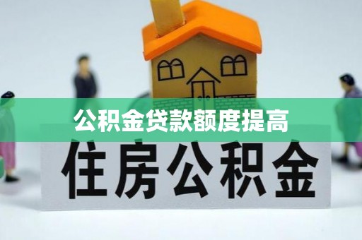 荣昌公积金贷款额度提高