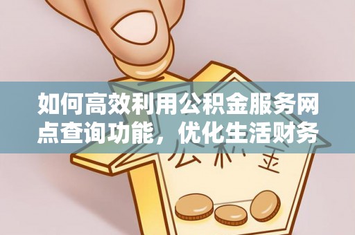 荣昌如何高效利用公积金服务网点查询功能，优化生活财务管理