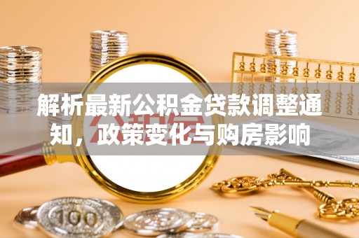 荣昌解析最新公积金贷款调整通知，政策变化与购房影响