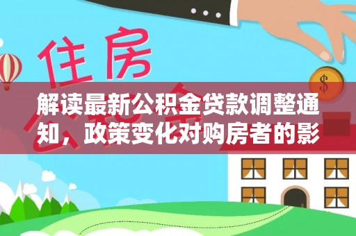 荣昌解读最新公积金贷款调整通知，政策变化对购房者的影响与应对策略