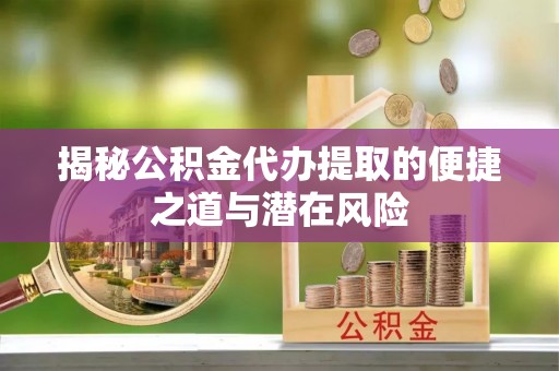 荣昌揭秘公积金代办提取的便捷之道与潜在风险