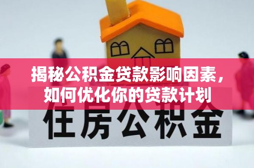 荣昌揭秘公积金贷款影响因素，如何优化你的贷款计划