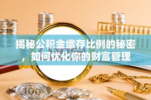 荣昌揭秘公积金缴存比例的秘密，如何优化你的财富管理
