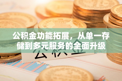 荣昌公积金功能拓展，从单一存储到多元服务的全面升级
