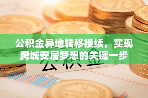 荣昌公积金异地转移接续，实现跨城安居梦想的关键一步