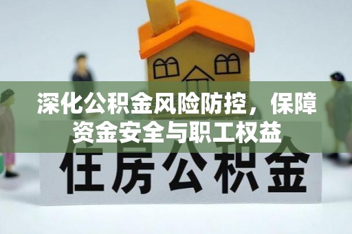 荣昌深化公积金风险防控，保障资金安全与职工权益