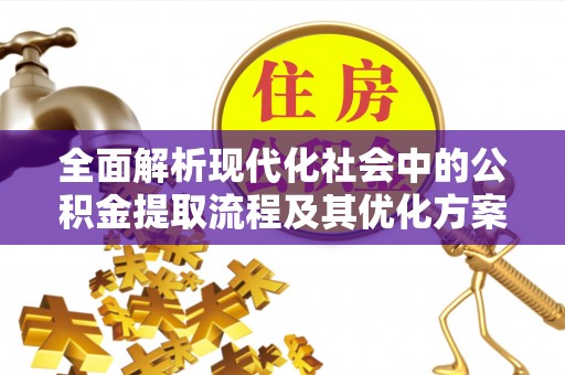 荣昌全面解析现代化社会中的公积金提取流程及其优化方案
