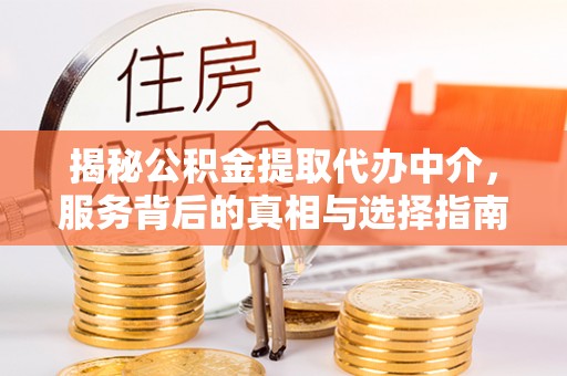 荣昌揭秘公积金提取代办中介，服务背后的真相与选择指南
