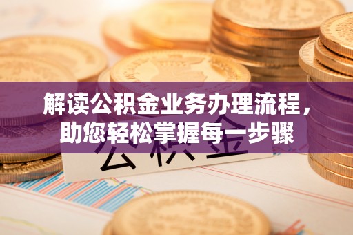 荣昌解读公积金业务办理流程，助您轻松掌握每一步骤