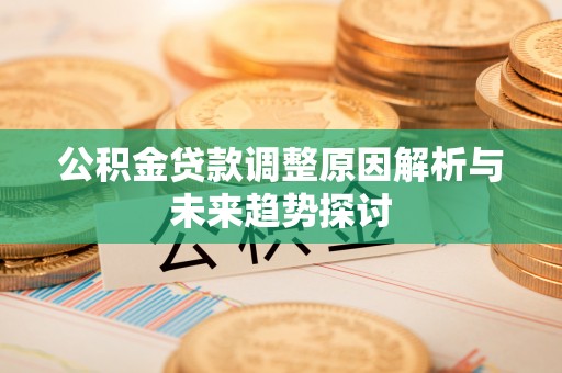 荣昌公积金贷款调整原因解析与未来趋势探讨
