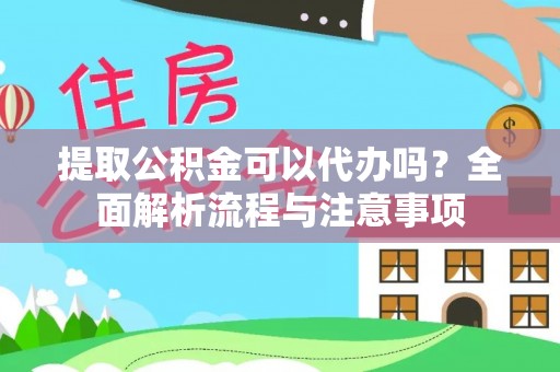 荣昌提取公积金可以代办吗？全面解析流程与注意事项