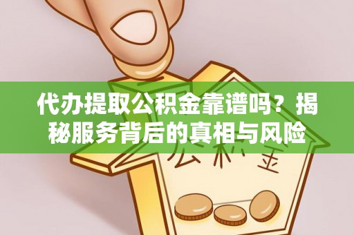 荣昌代办提取公积金靠谱吗？揭秘服务背后的真相与风险