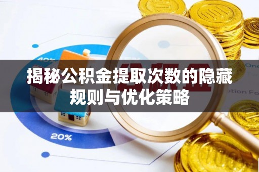 荣昌揭秘公积金提取次数的隐藏规则与优化策略