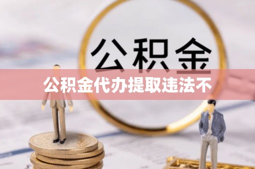 荣昌公积金代办提取违法不