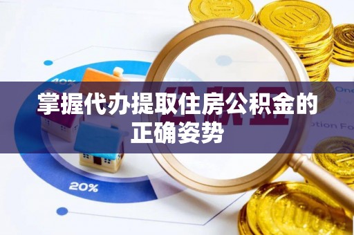 荣昌掌握代办提取住房公积金的正确姿势