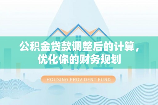 荣昌公积金贷款调整后的计算，优化你的财务规划